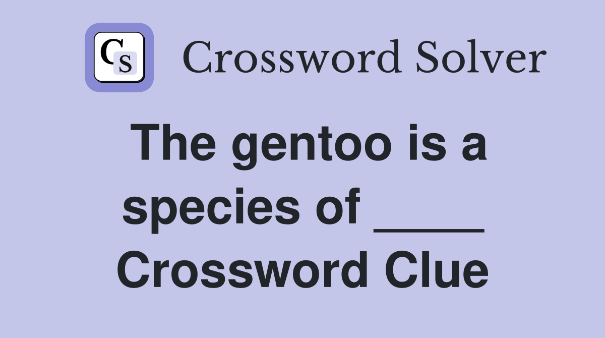 The gentoo is a species of ____ Crossword Clue