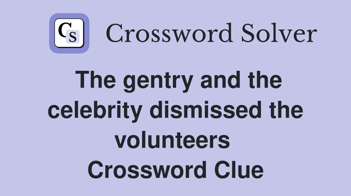 The gentry and the celebrity dismissed the volunteers  Crossword Clue