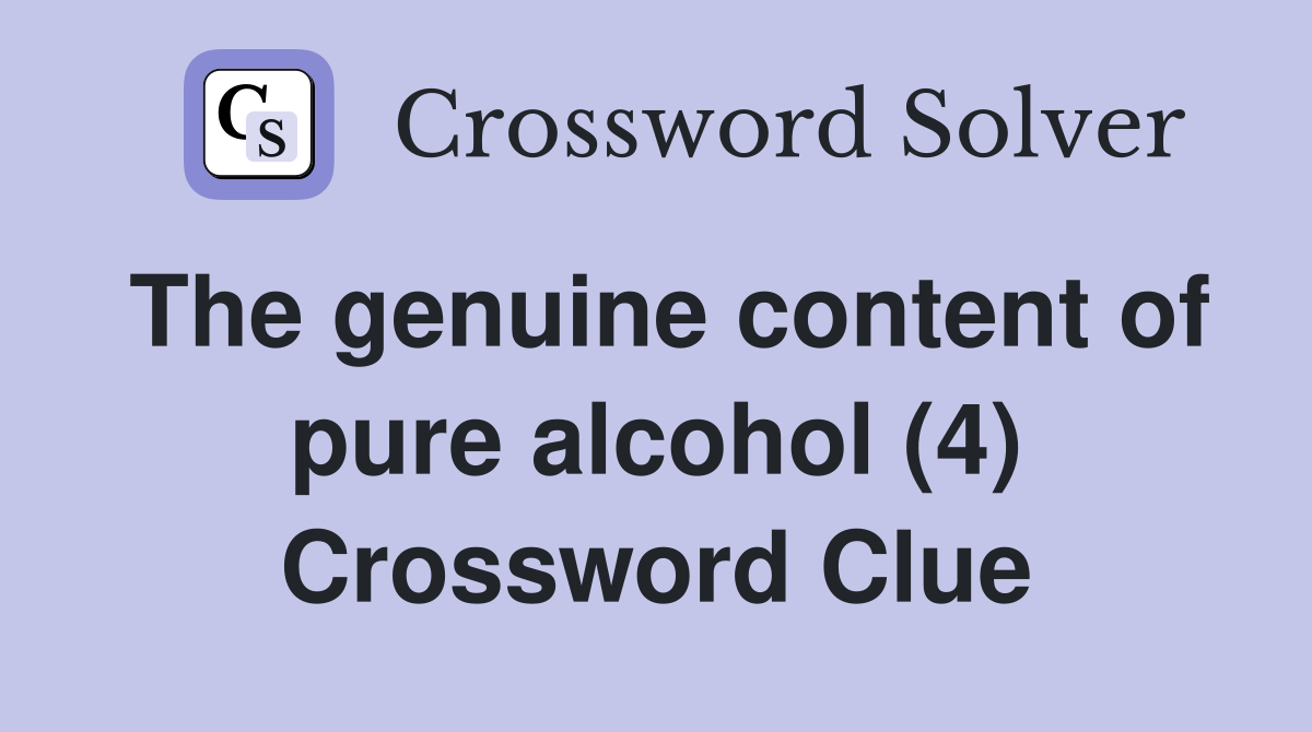 The genuine content of pure alcohol (4) Crossword Clue