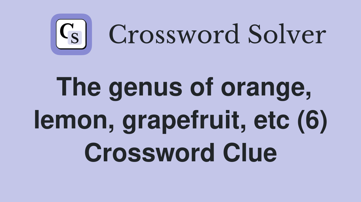 The genus of orange, lemon, grapefruit, etc (6) Crossword Clue
