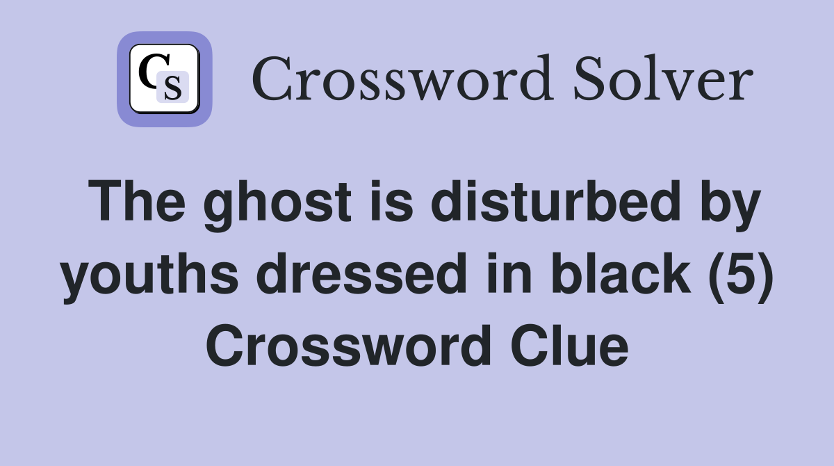 The ghost is disturbed by youths dressed in black (5) Crossword Clue