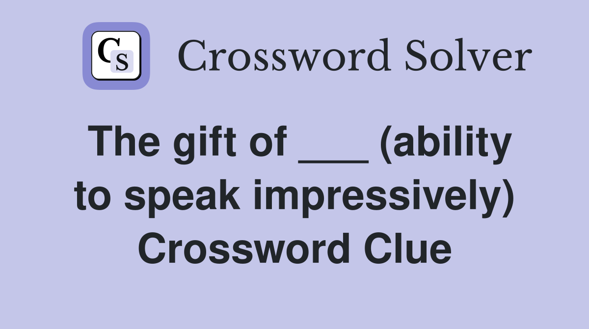 The gift of ___ (ability to speak impressively) Crossword Clue