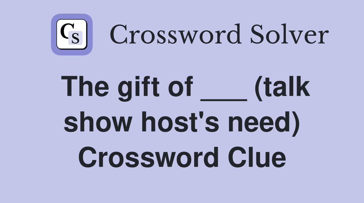 The gift of ___ (talk show host's need) Crossword Clue