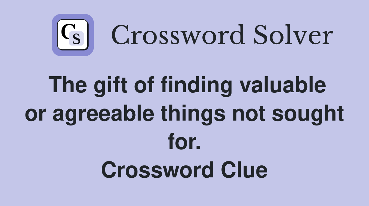 The gift of finding valuable or agreeable things not sought for. Crossword Clue