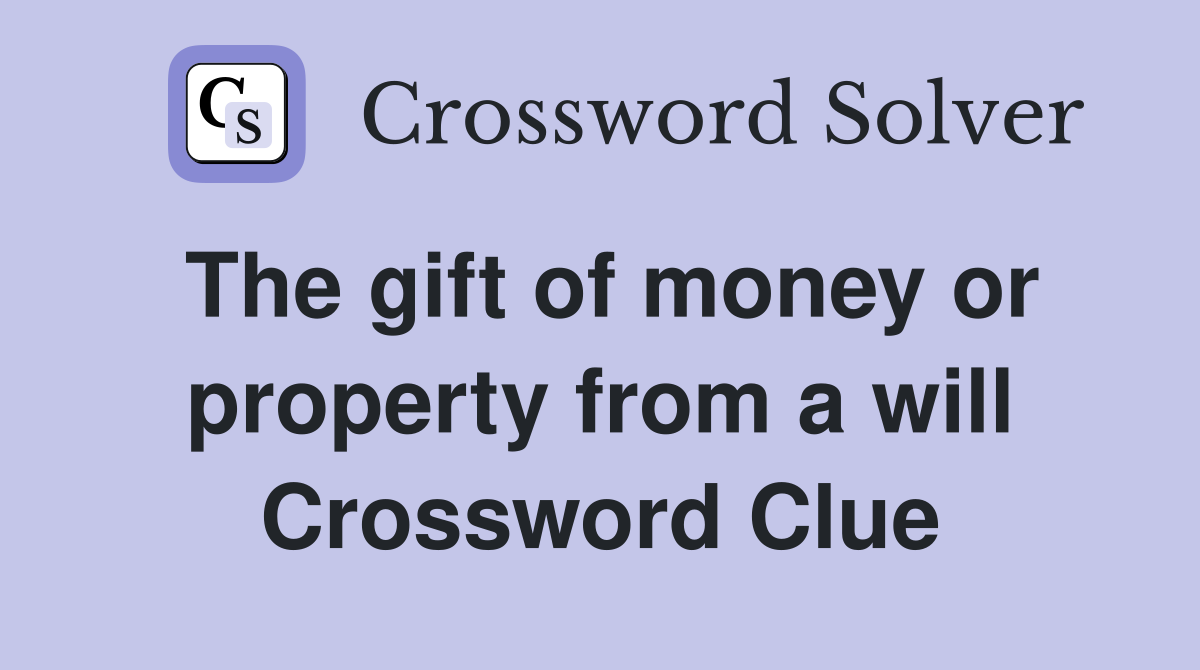The gift of money or property from a will Crossword Clue