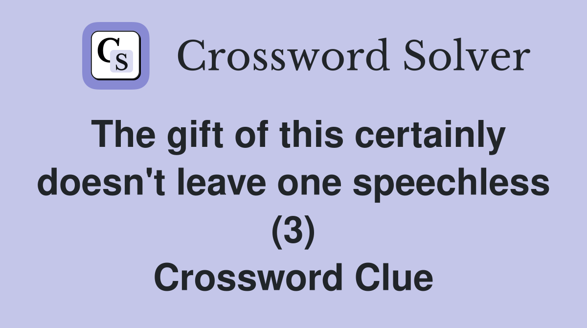 The gift of this certainly doesn't leave one speechless (3) Crossword Clue