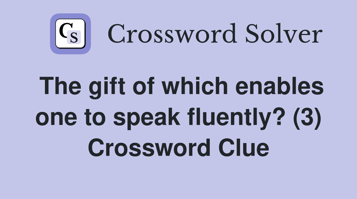 The gift of which enables one to speak fluently? (3) Crossword Clue