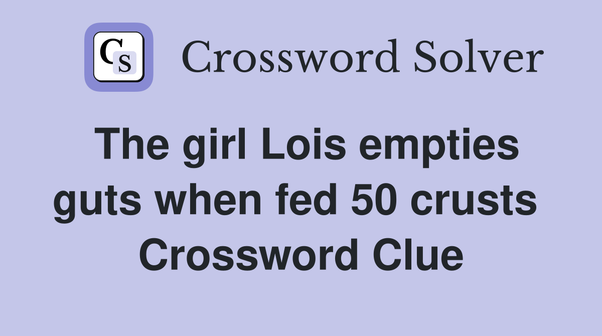 The girl Lois empties guts when fed 50 crusts  Crossword Clue