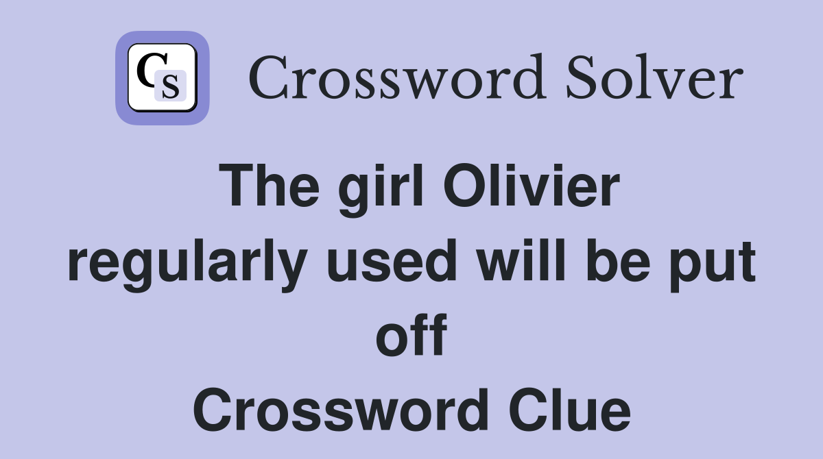 The girl Olivier regularly used will be put off Crossword Clue