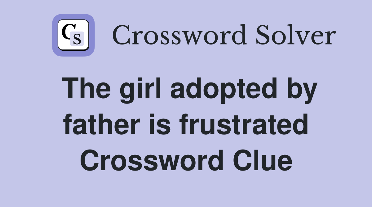 The girl adopted by father is frustrated Crossword Clue