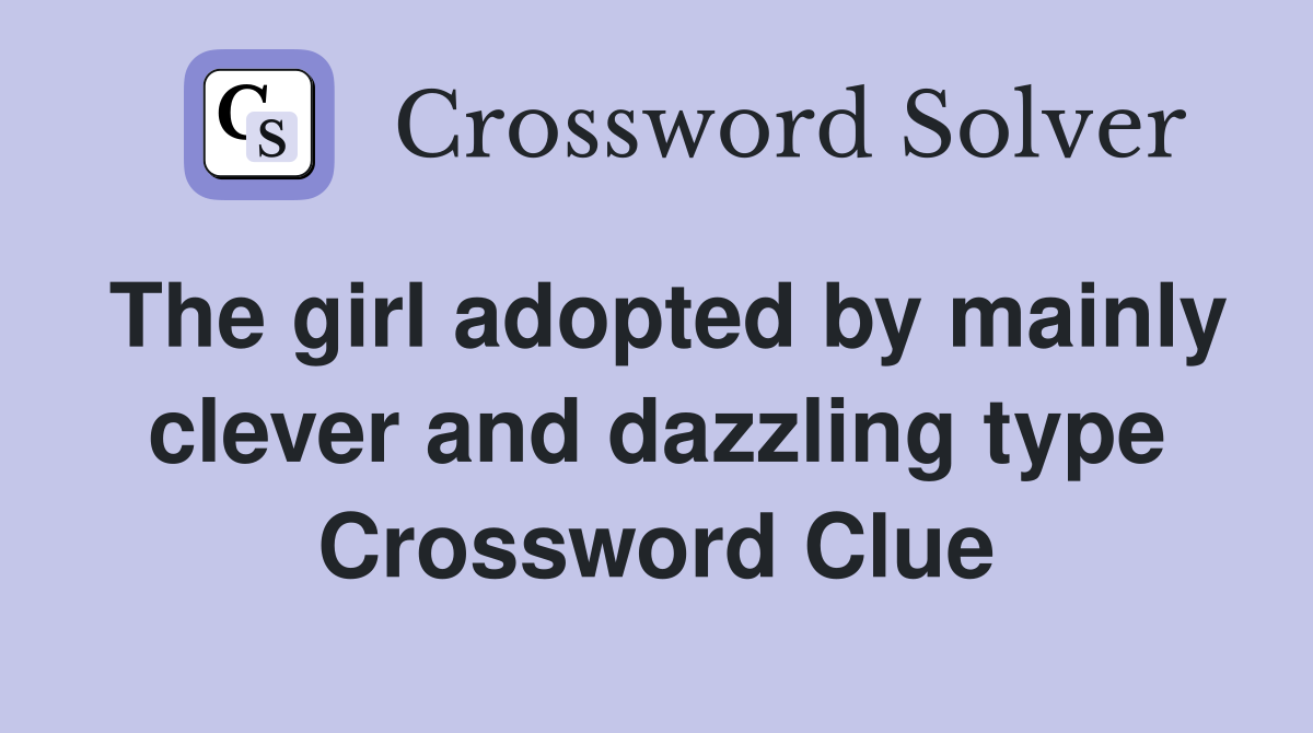 The girl adopted by mainly clever and dazzling type Crossword Clue