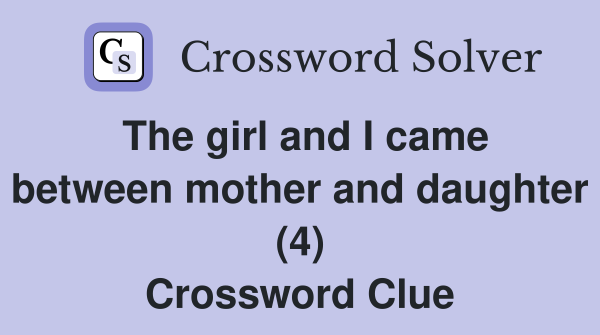 The girl and I came between mother and daughter (4) Crossword Clue