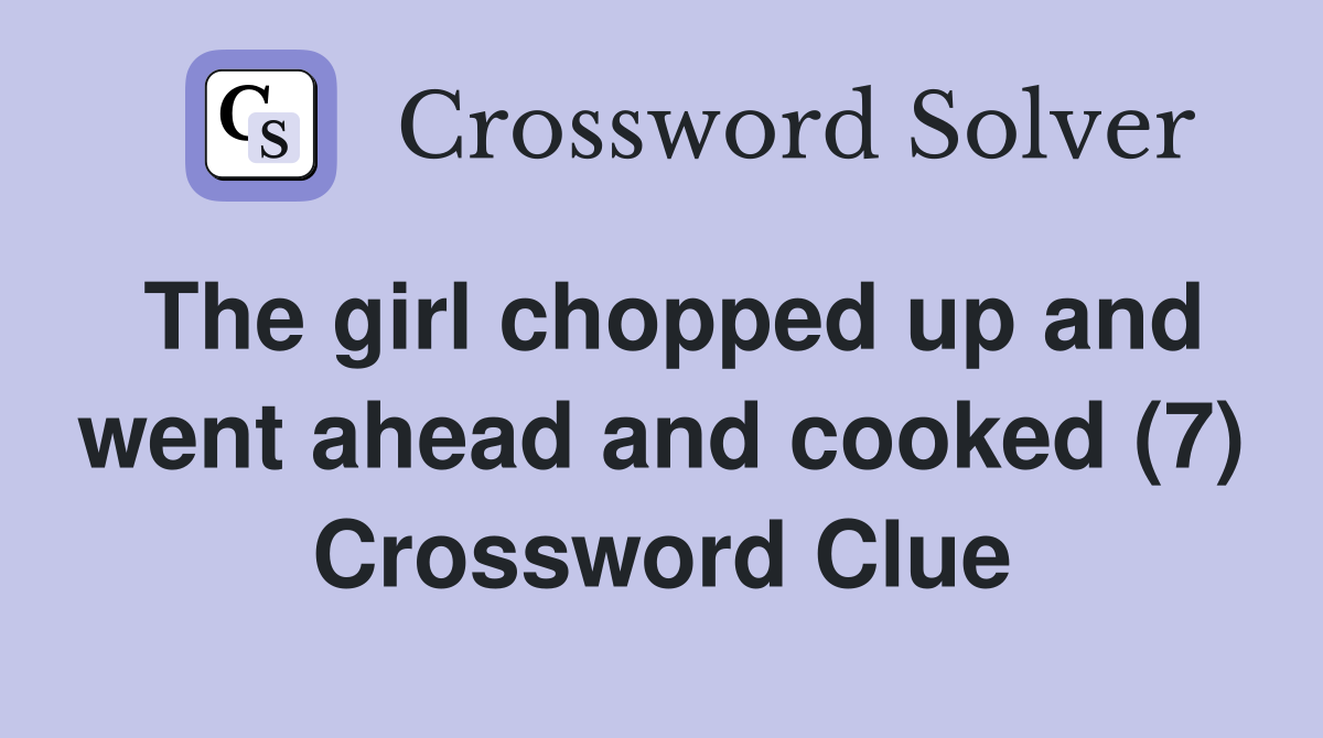 The girl chopped up and went ahead and cooked (7) Crossword Clue