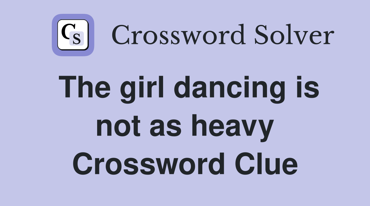 The girl dancing is not as heavy Crossword Clue