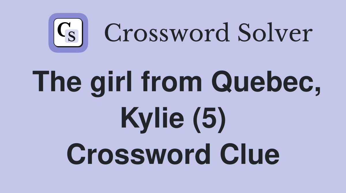 The girl from Quebec, Kylie (5) Crossword Clue