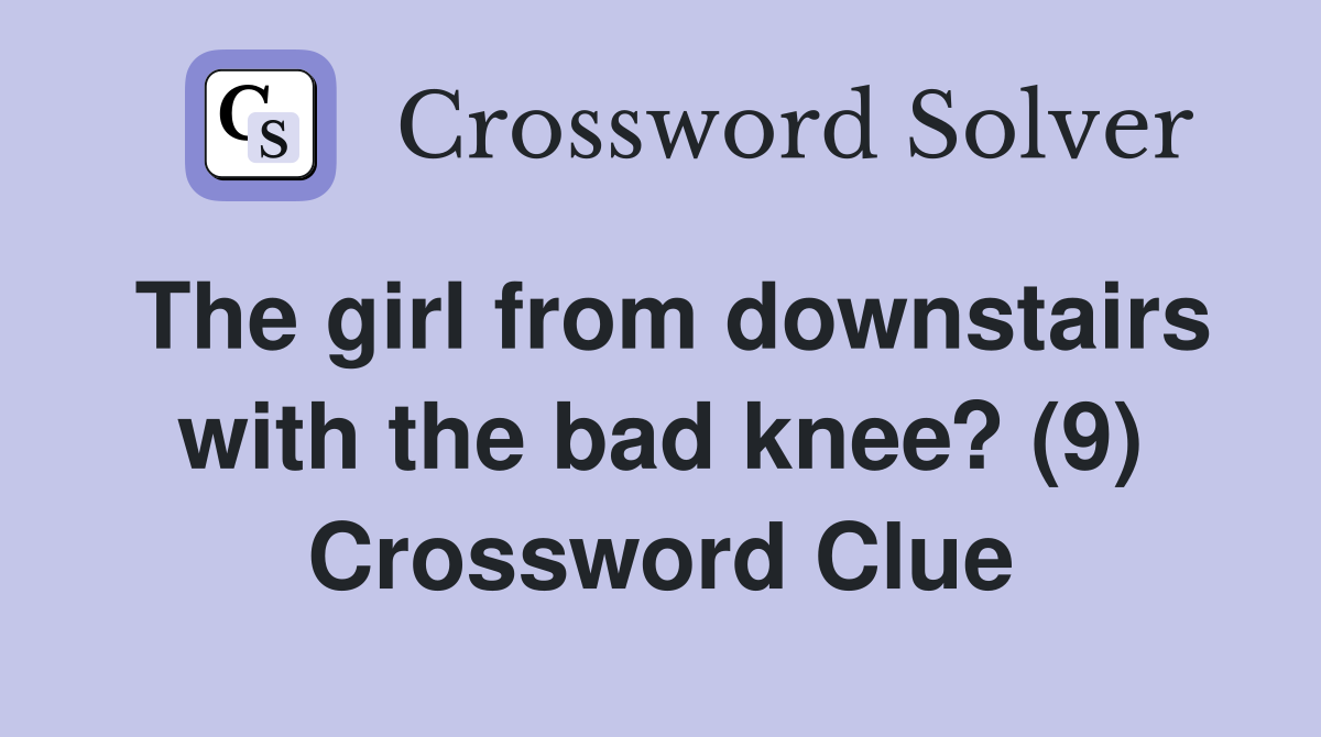 The girl from downstairs with the bad knee? (9) Crossword Clue