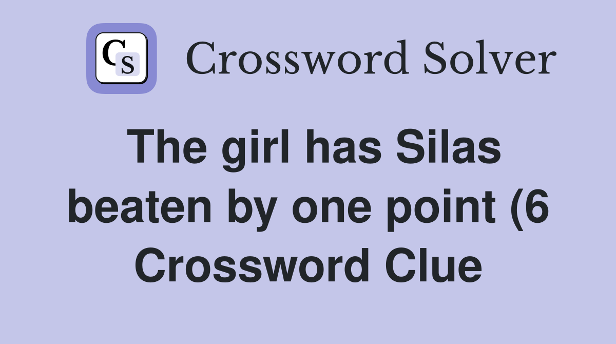 The girl has Silas beaten by one point (6) Crossword Clue Answers The girl has Silas beaten by one point (6) Crossword Clue Answers