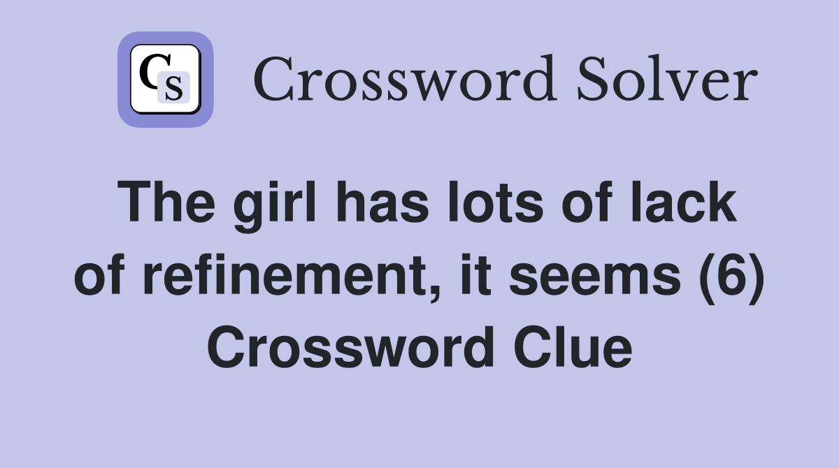The girl has lots of lack of refinement, it seems (6) Crossword Clue