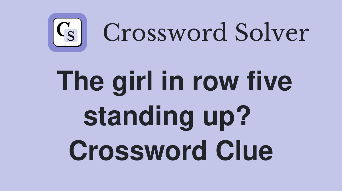 The girl in row five standing up?  Crossword Clue