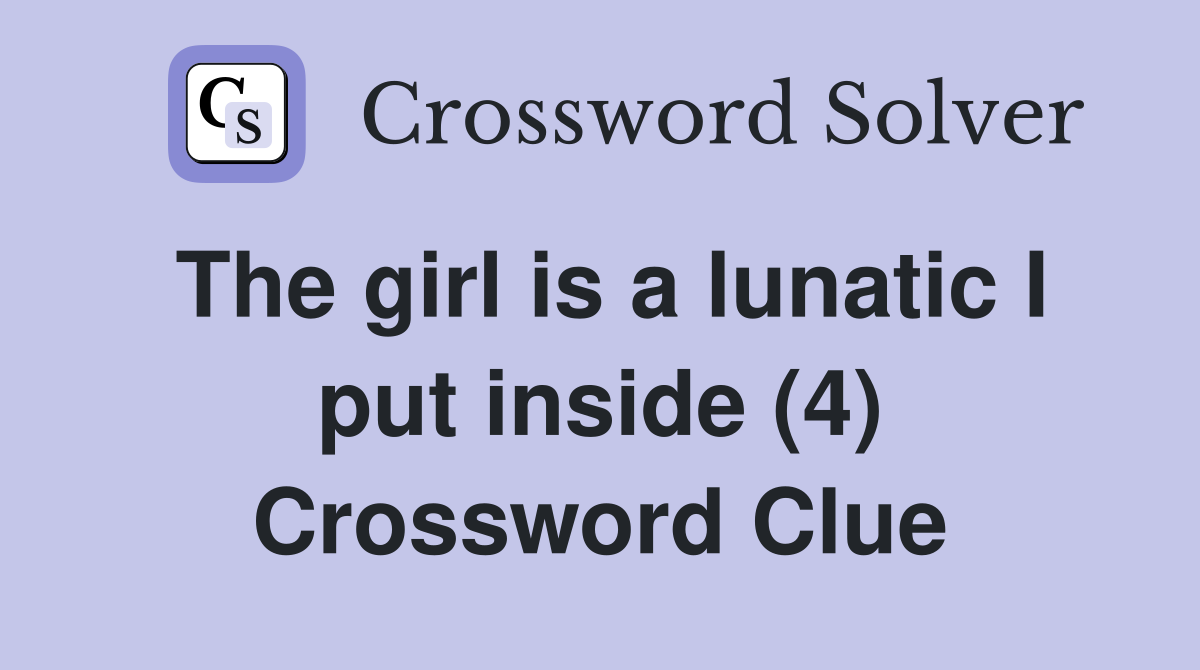 The girl is a lunatic I put inside (4) Crossword Clue