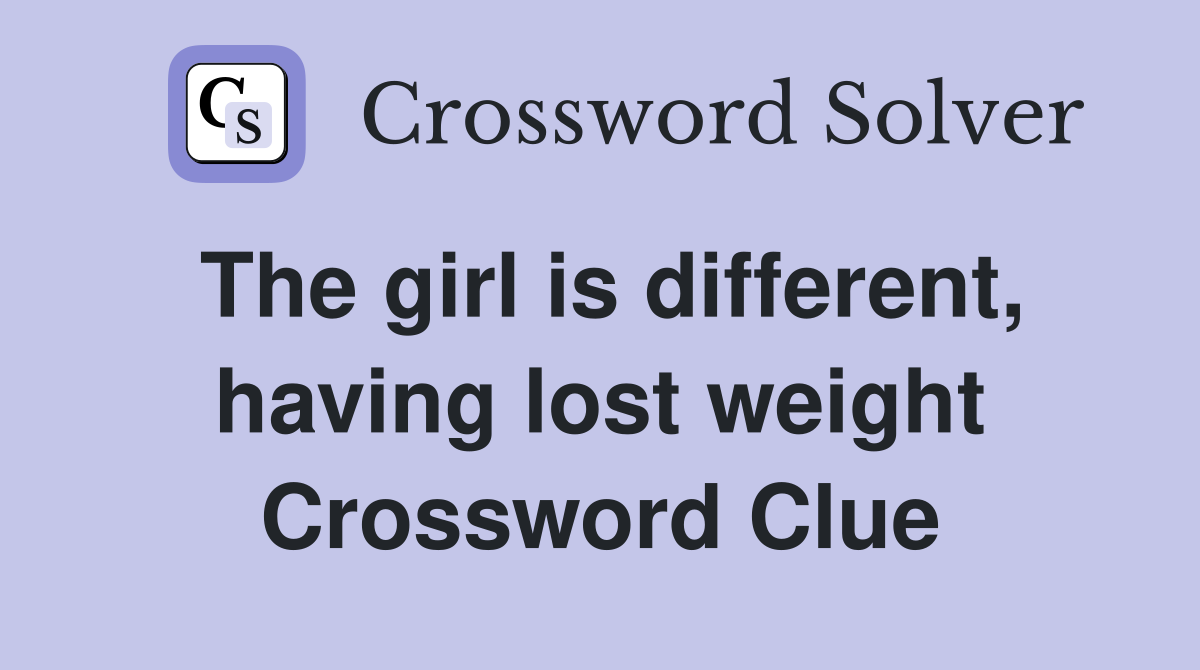 The girl is different, having lost weight Crossword Clue