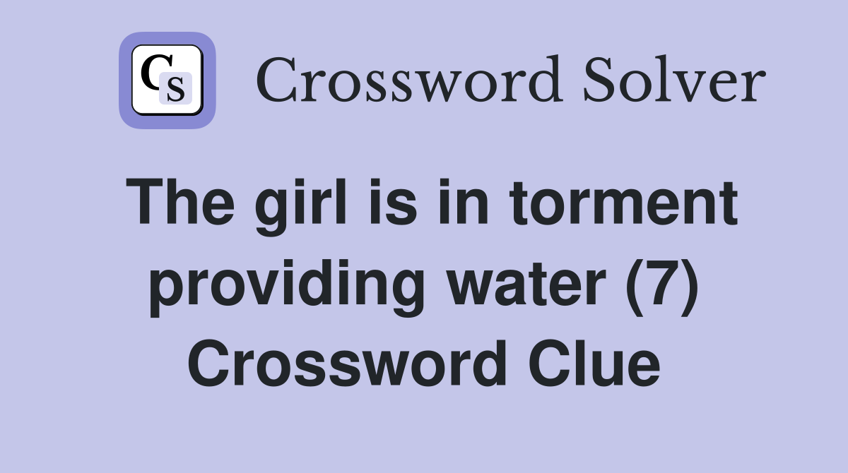 The girl is in torment providing water (7) Crossword Clue