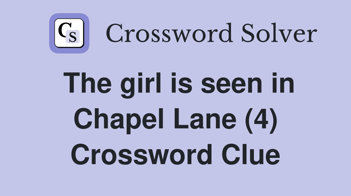 The girl is seen in Chapel Lane (4) Crossword Clue