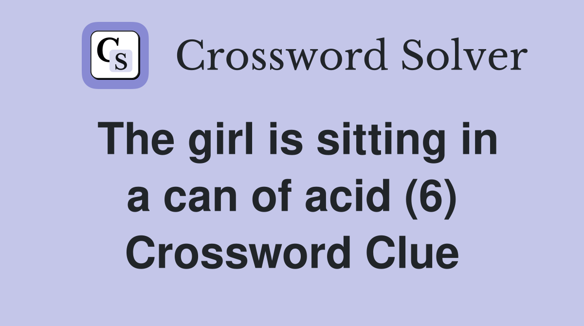The girl is sitting in a can of acid (6) Crossword Clue