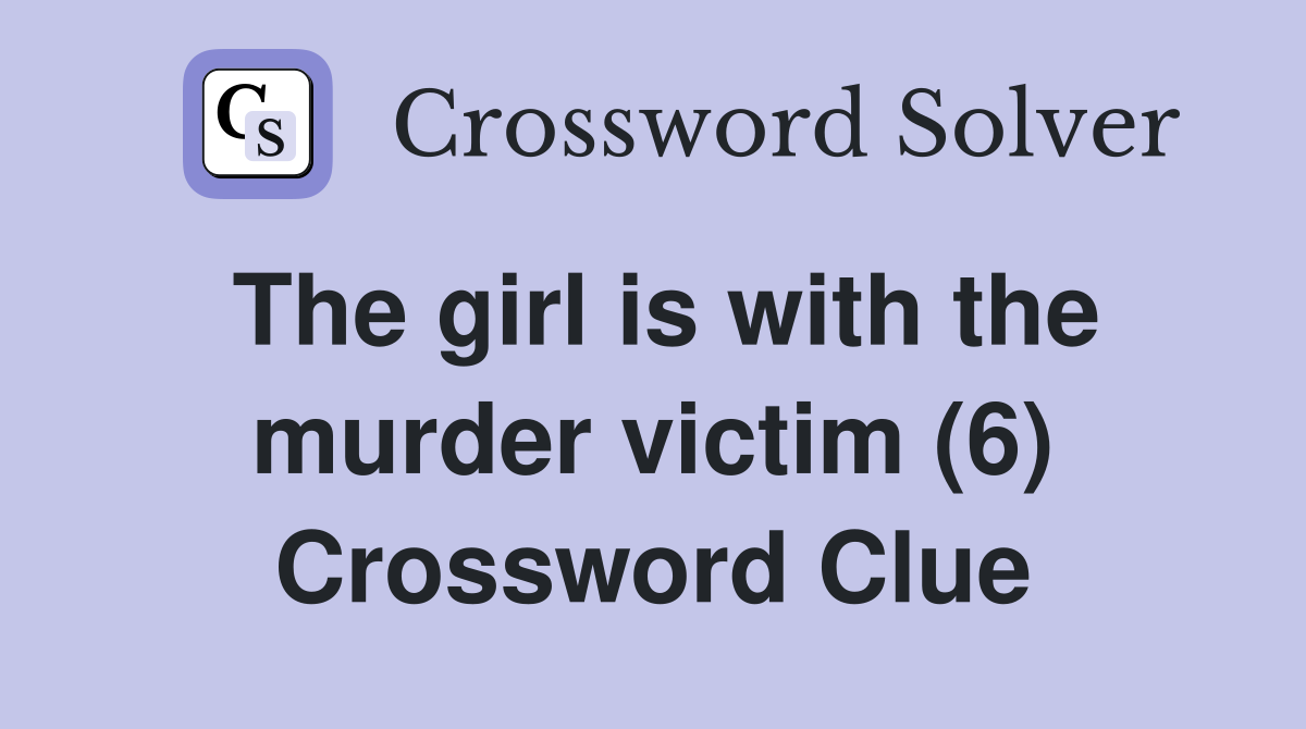 The girl is with the murder victim (6) Crossword Clue