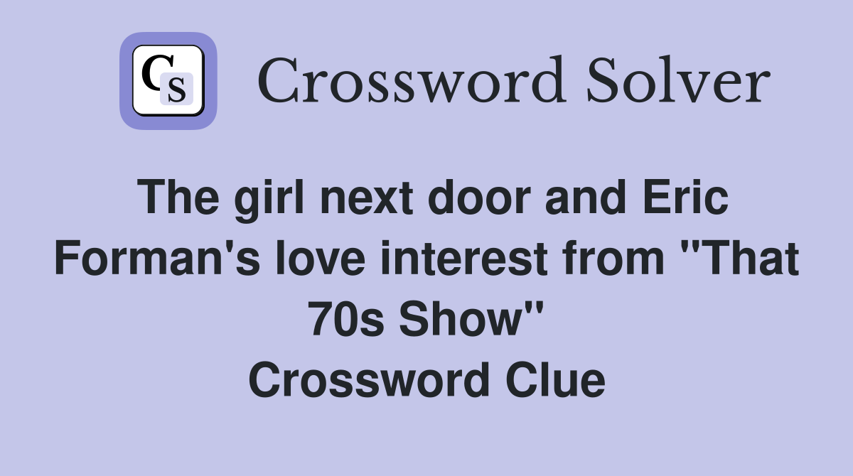 The girl next door and Eric Forman's love interest from "That 70s Show" Crossword Clue