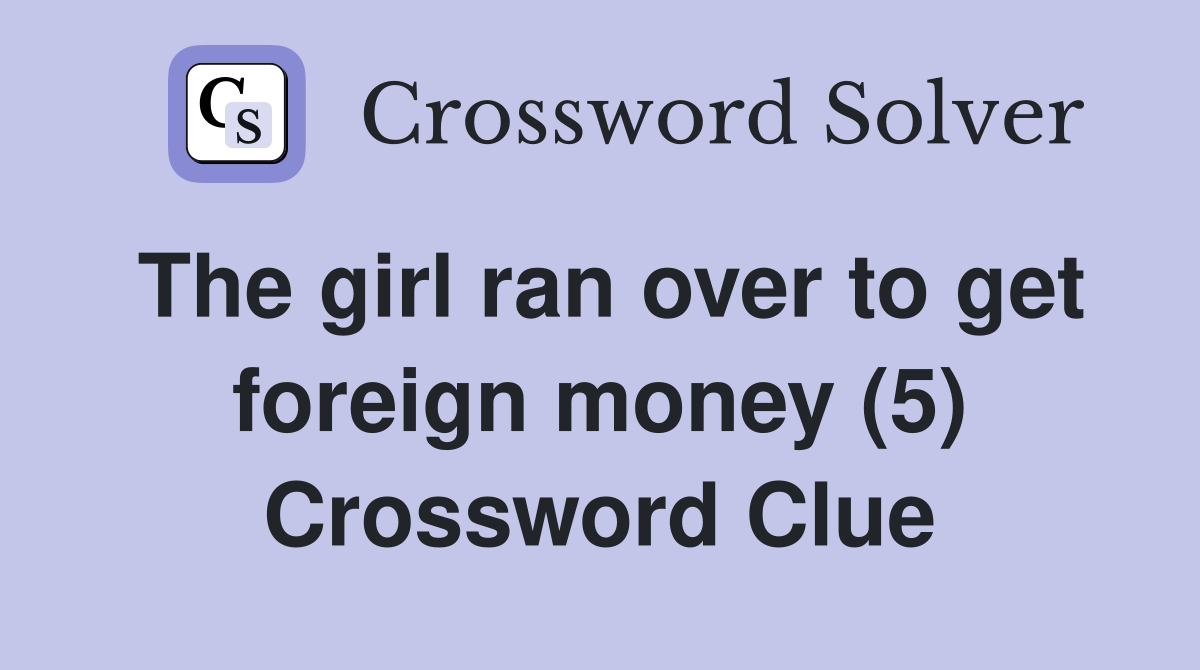 The girl ran over to get foreign money (5) Crossword Clue