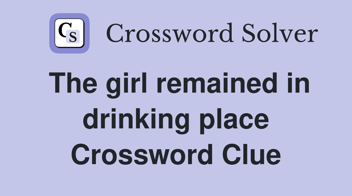 The girl remained in drinking place Crossword Clue