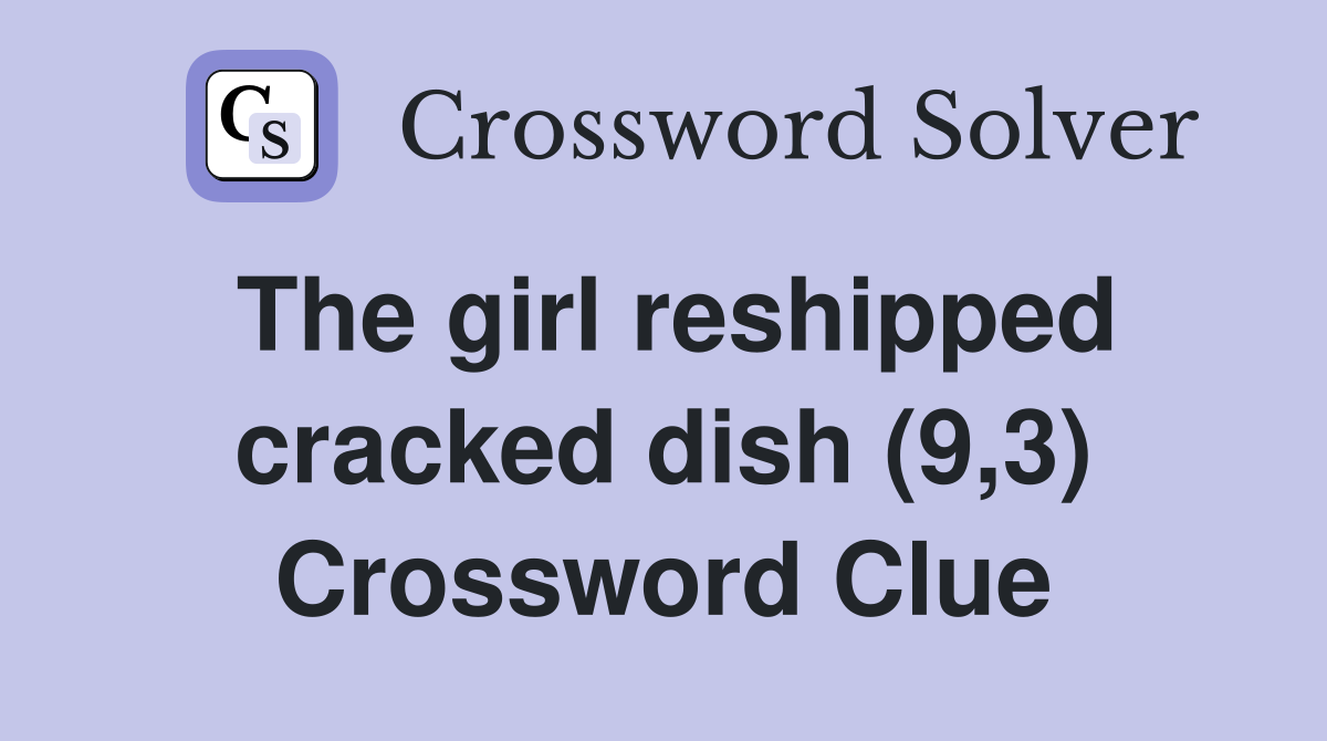 The girl reshipped cracked dish (9,3) Crossword Clue
