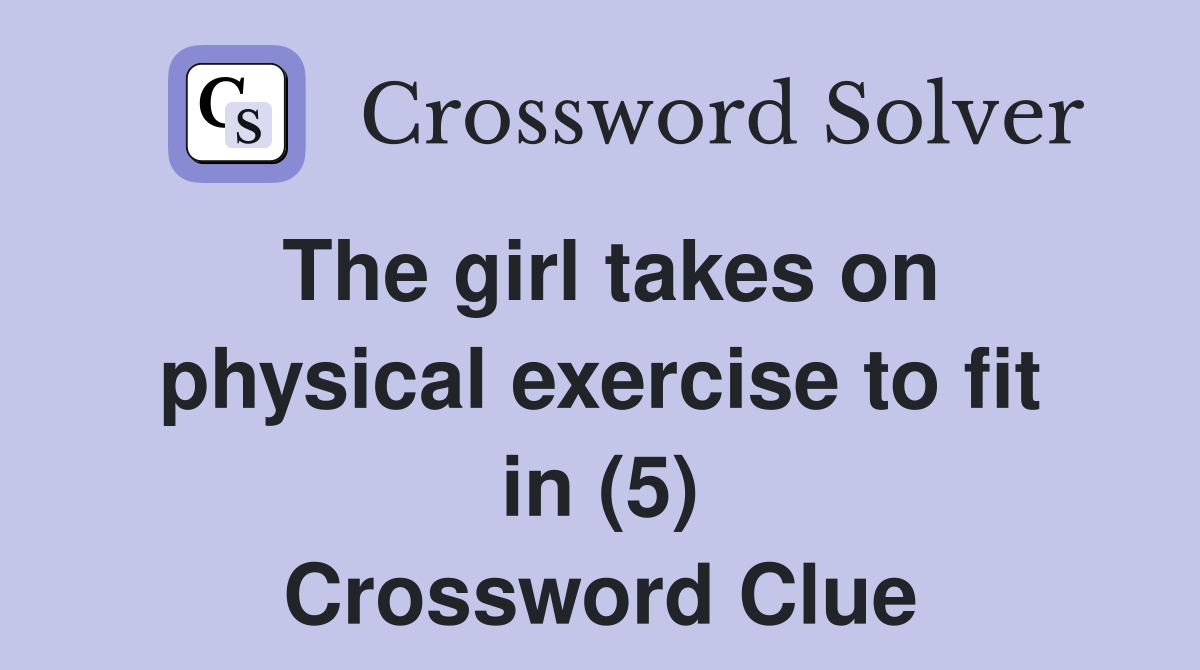 The girl takes on physical exercise to fit in (5) Crossword Clue