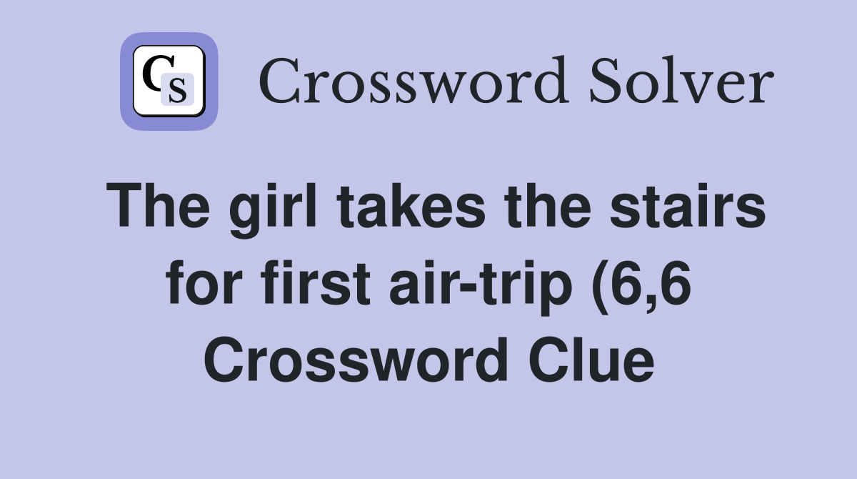 The girl takes the stairs for first air trip (6 6) Crossword Clue The girl takes the stairs for first air trip (6 6) Crossword Clue