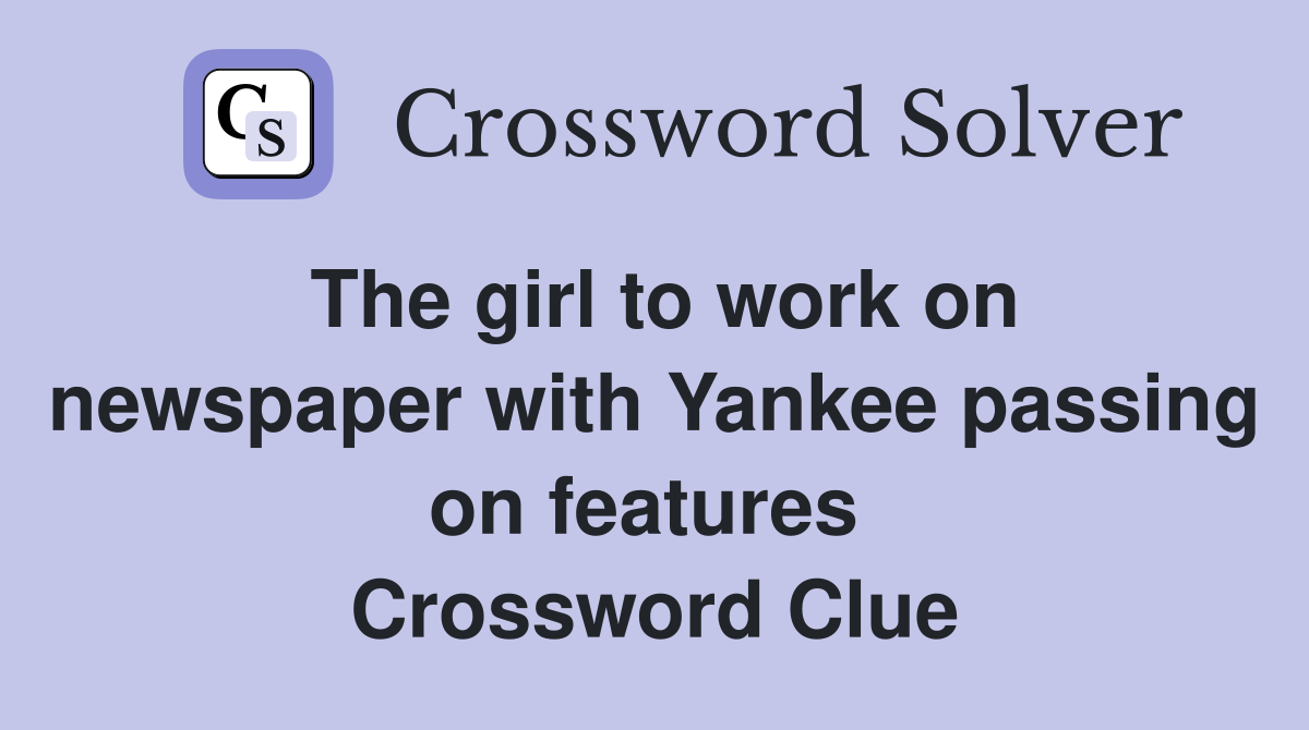 The girl to work on newspaper with Yankee passing on features  Crossword Clue