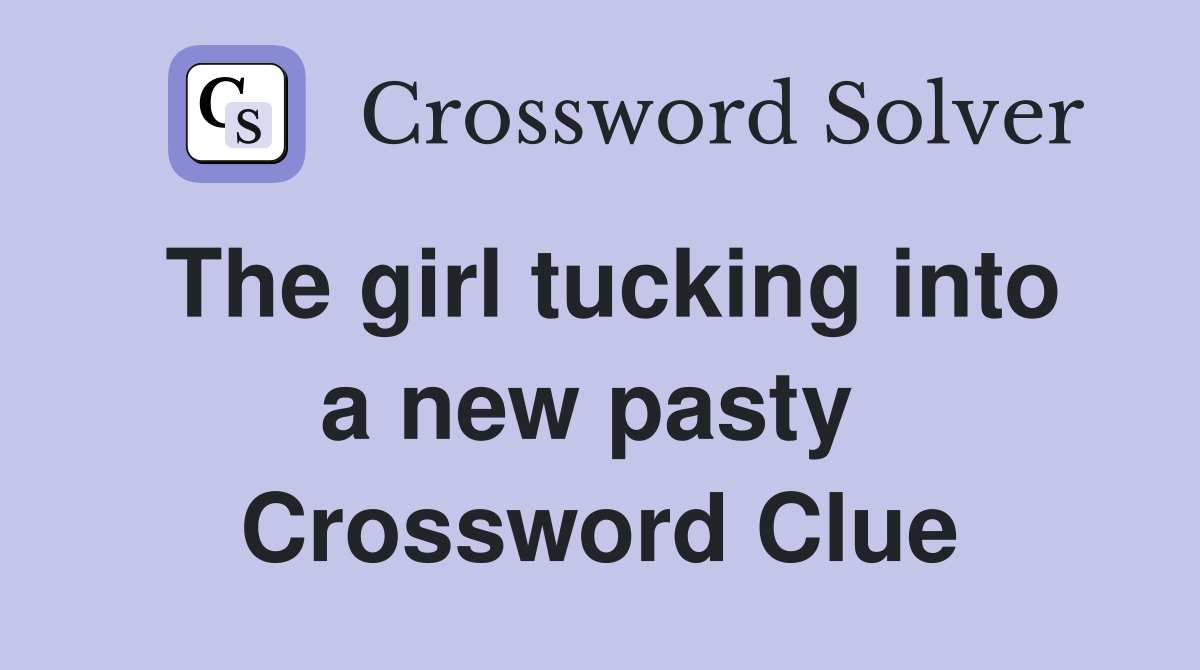The girl tucking into a new pasty  Crossword Clue