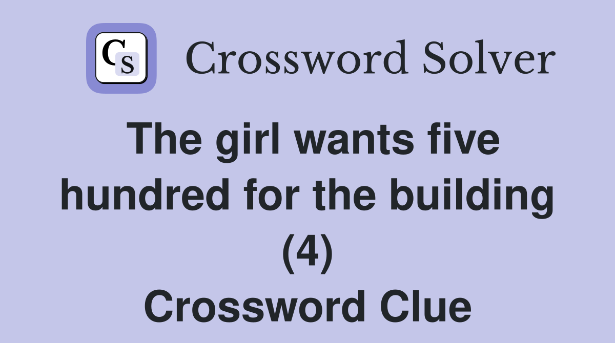 The girl wants five hundred for the building (4) Crossword Clue