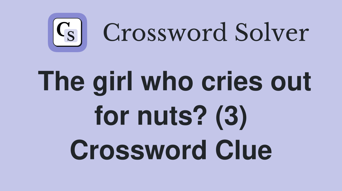 The girl who cries out for nuts? (3) Crossword Clue