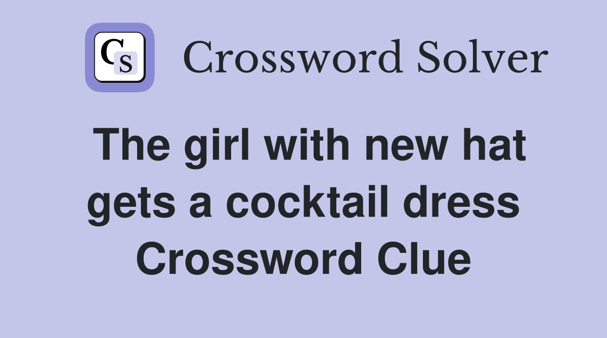 The girl with new hat gets a cocktail dress Crossword Clue