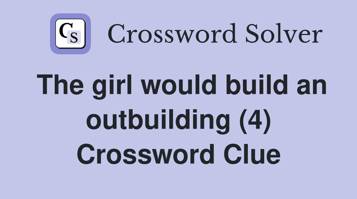 The girl would build an outbuilding (4) Crossword Clue