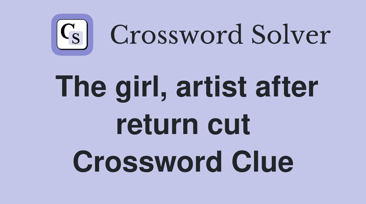 The girl, artist after return cut Crossword Clue