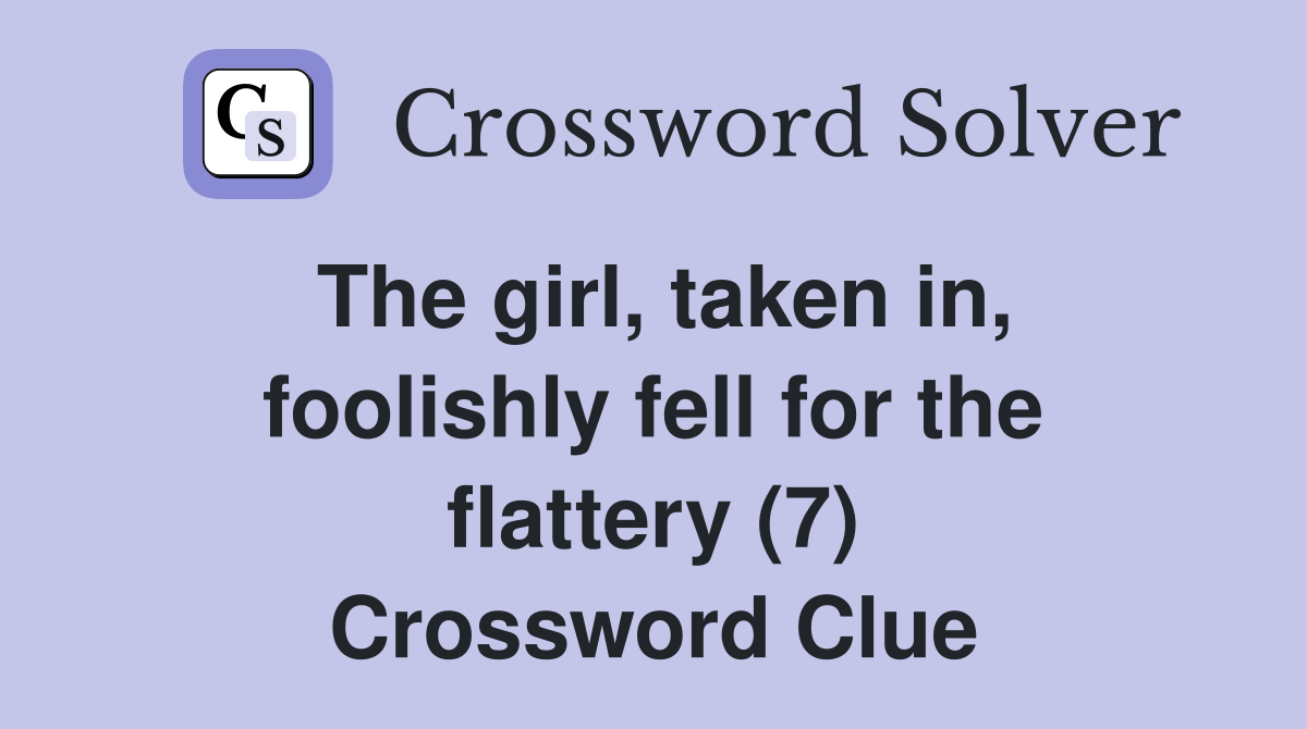 The girl, taken in, foolishly fell for the flattery (7) Crossword Clue