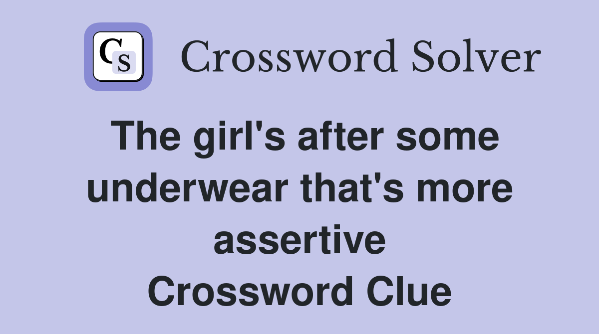 The girl's after some underwear that's more assertive Crossword Clue