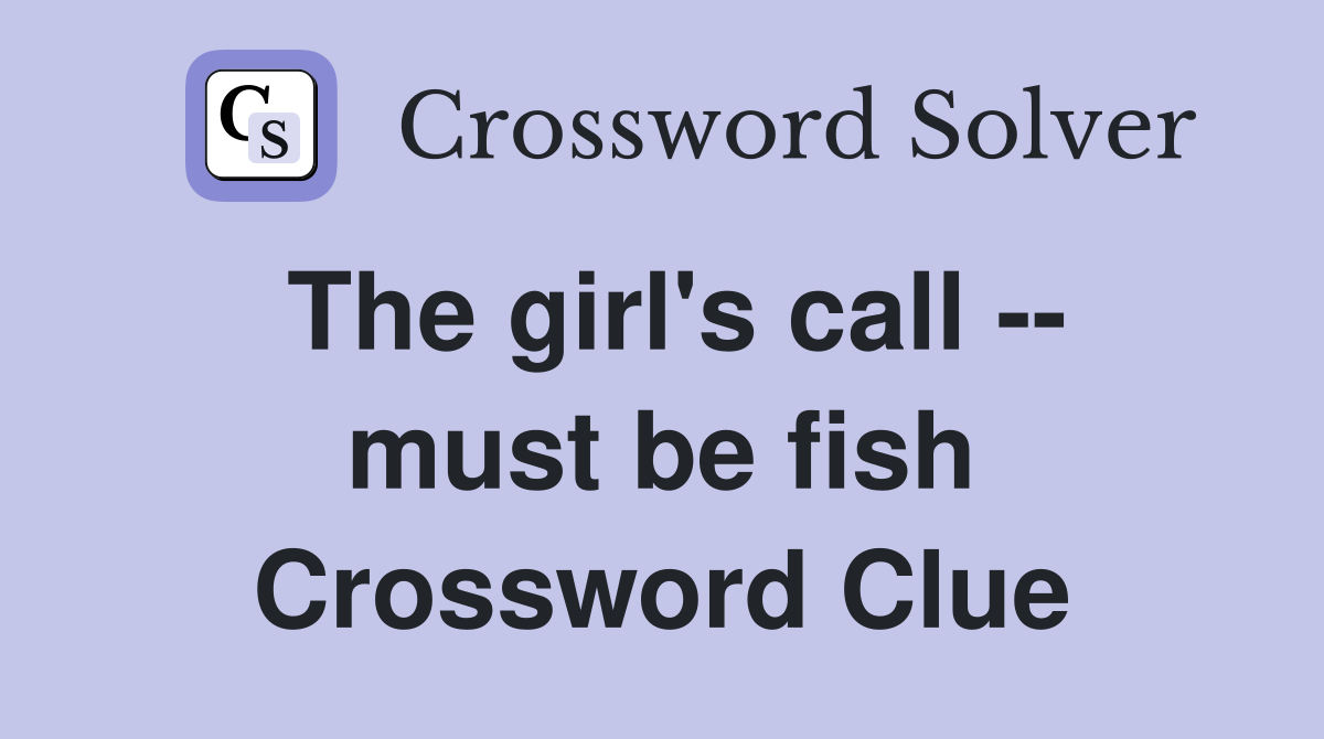 The girl's call -- must be fish Crossword Clue