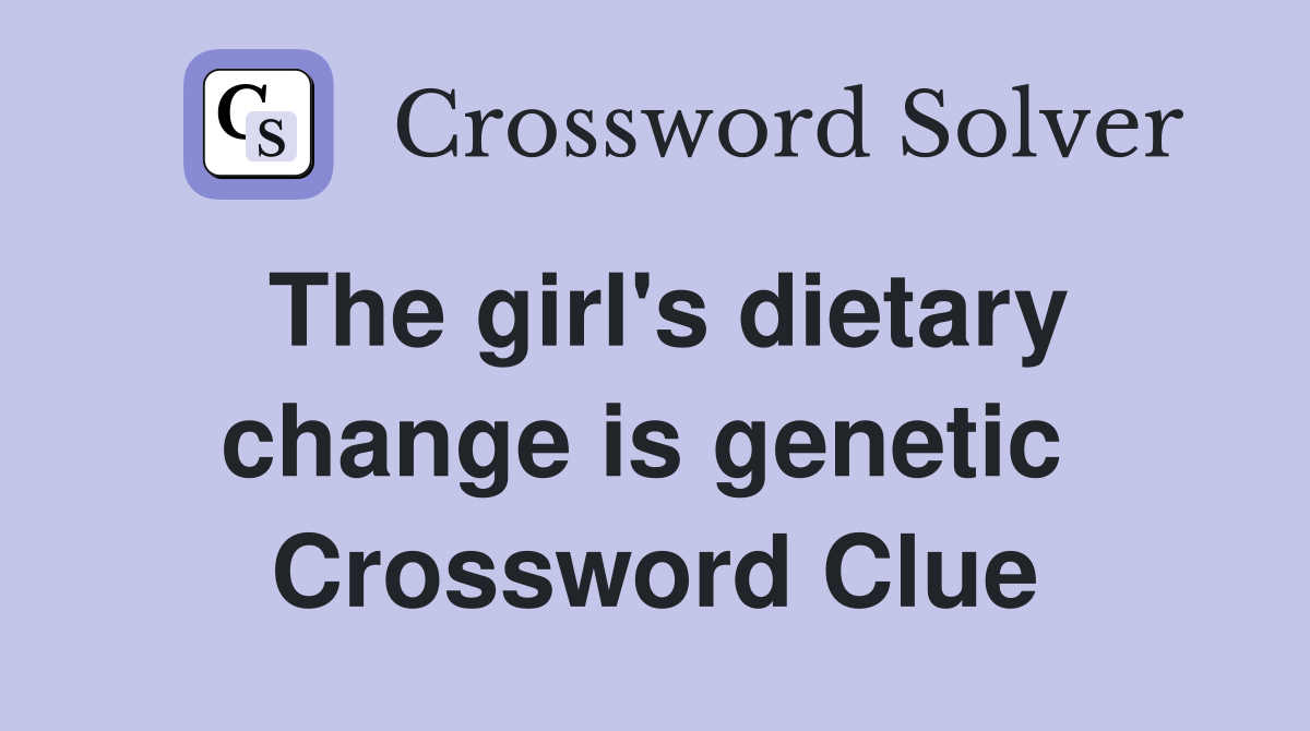 The girl's dietary change is genetic  Crossword Clue