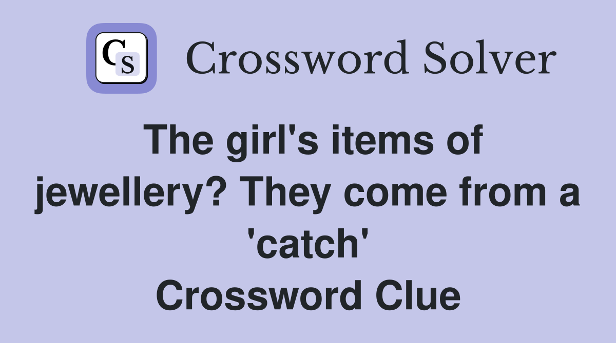 The girl's items of jewellery? They come from a 'catch' Crossword Clue