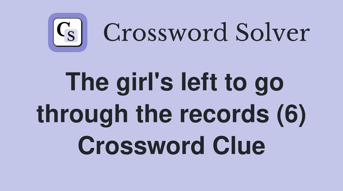 The girl's left to go through the records (6) Crossword Clue