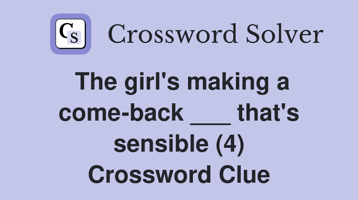 The girl's making a come-back ___ that's sensible (4) Crossword Clue