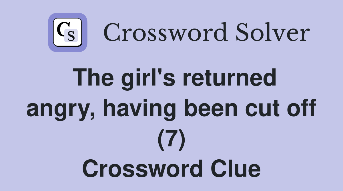 The girl's returned angry, having been cut off (7) Crossword Clue